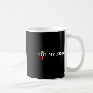 Not My King Trump Political Liberal Democrat Anti- Coffee Mug