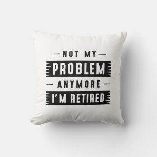 Not My Problem Anymore I’m Retired Cushion