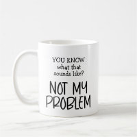 Not my Problem Coffee