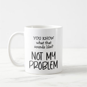 Not my Problem Coffee Coffee Mug