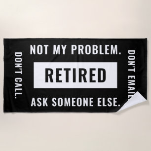 Not My Problem Retired Funny Retirement Gag Humour Beach Towel
