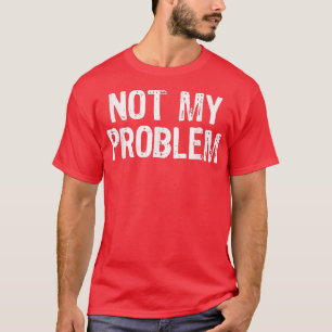 Not My Problem Sarcastic Sarcasm Funny Gift Christ T-Shirt