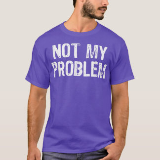 Not My Problem Sarcastic Sarcasm Funny Gift Christ T-Shirt