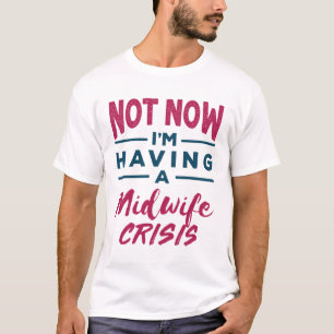 Not Now I'm Having a Midwife Crisis Funny Midwives T-Shirt