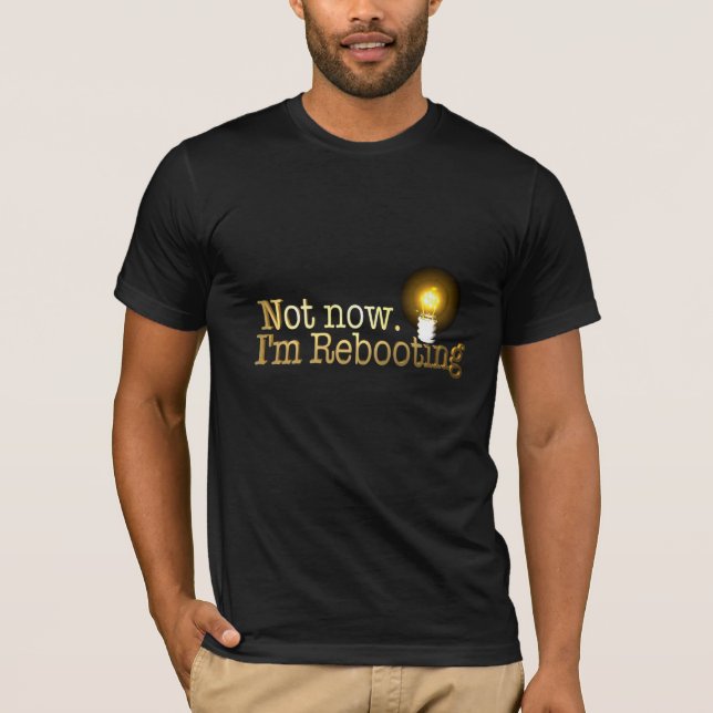 "Not now. I'm Rebooting" Shirt (Front)