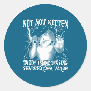 Not now kitten daddy increasing shareholder value classic round sticker