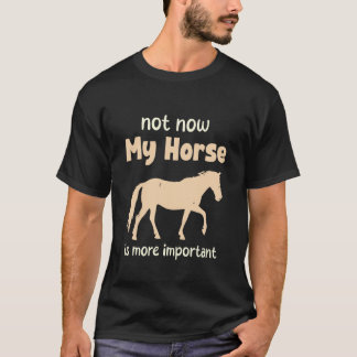 Not Now My Horse Is More Important Funny Horse Lov T-Shirt