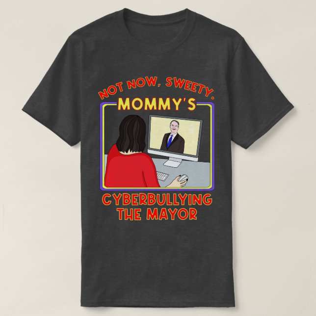 Not Now Sweety Mommys Cyberbullying the Mayor T-Shirt (Design Front)