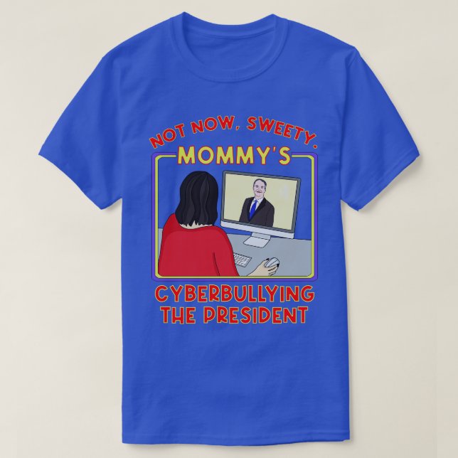 Not Now Sweety Mommys Cyberbullying the President T-Shirt (Design Front)