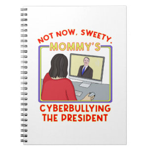 Not Now, Sweety. Mummy's Cyberbullying the Preside Notebook