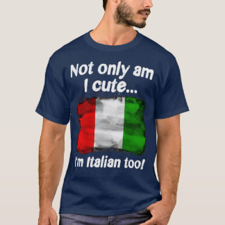 Not Only Am I Cute Im Italian Too T-Shirt