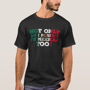 Not Only Am I Perfect I m Mexican Too Mexico T Shi T-Shirt