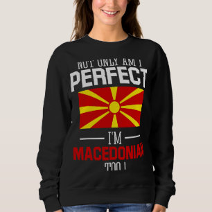 Not only am I perfect I'm Macedonian Too Macedonia Sweatshirt