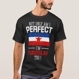Not only am I perfect I'm Yugoslav Too Yugoslavia  T-Shirt