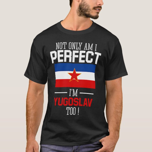 Not only am I perfect I'm Yugoslav Too Yugoslavia  T-Shirt (Front)
