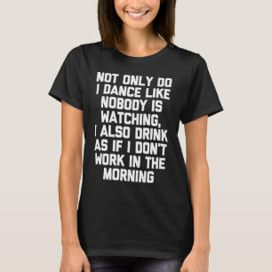 Not Only Do I Dance Like Nobody's Watching   Drink T-Shirt