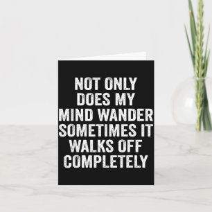 Not Only Does My Mind Wander It Walks Off Card