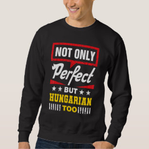 Not Only Perfect But Hungarian Too  Hungary Humor Sweatshirt