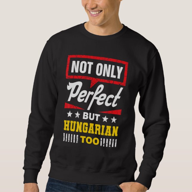 Not Only Perfect But Hungarian Too  Hungary Humor Sweatshirt (Front)