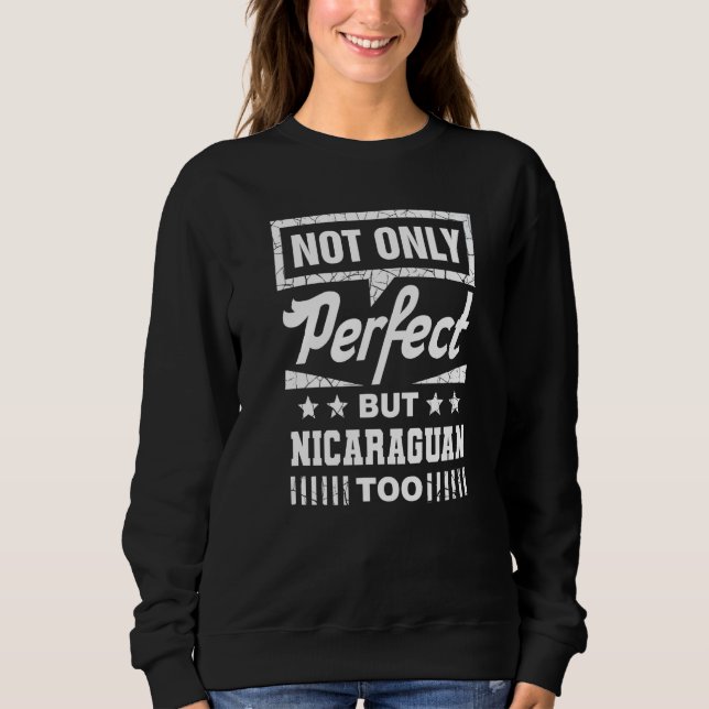 Not Only Perfect But Nicaraguan Too  Nicaragua Hum Sweatshirt (Front)