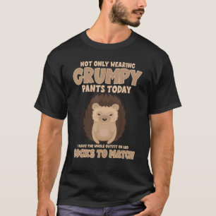 Not Only Wearing Grumpy Pants Today Funny Hedgehog T-Shirt