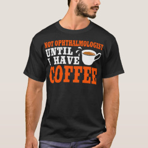 Not Ophthalmologist Until I Have Coffee T-Shirt