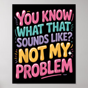 Not Problem Funny Sayings Quotes Stupid Sarcastic Poster