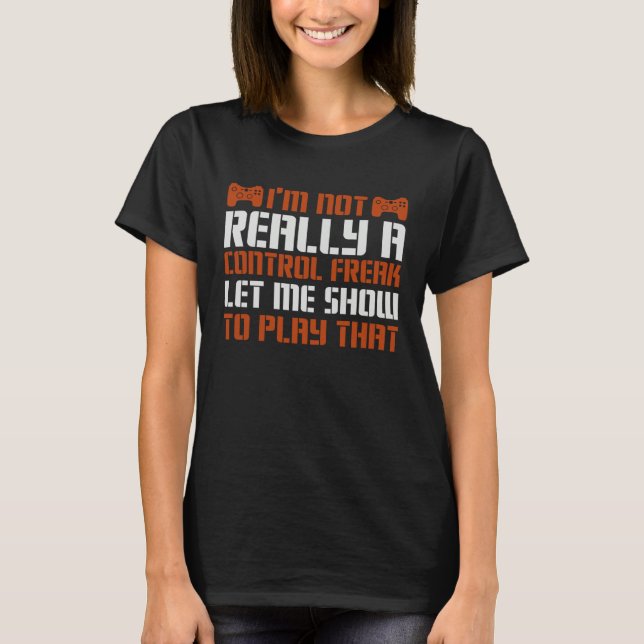 Not Really A Control Freak Let Me Show To Play Tha T-Shirt (Front)
