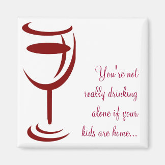 Not really drinking alone if your kids are home... magnet