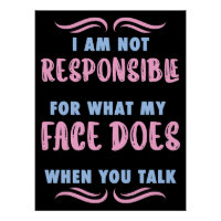 Not Responsible What My Face Does When You Talk