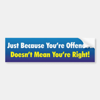 Not right just because you're offended! bumper sticker