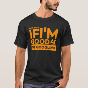 NOT SURE IF I'M GOOD AT PROGRAMMING OR GOOGLING T-Shirt