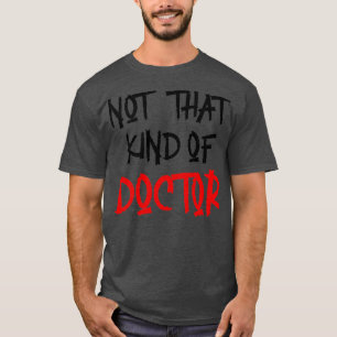 Not That Kind Of Doctor Funny PhD Shirt