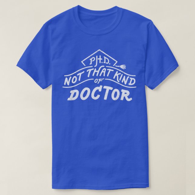 Not That Kind of Doctor PhD Graduation Doctor of P T-Shirt (Design Front)