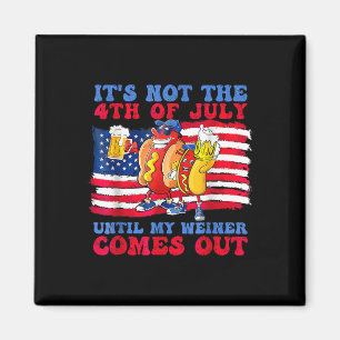 Not The 4th Of July Until My Wiener Comes Out Hot  Magnet