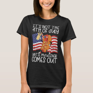 Not The 4th Of July Until My Wiener Comes Out Hot T-Shirt