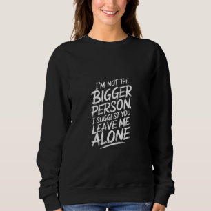 Not the Bigger Person Suggest You Leave Me Alone - Sweatshirt