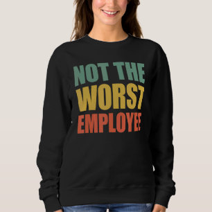 Not The Worst Emoployee Idea Sarcastic Work Sweatshirt