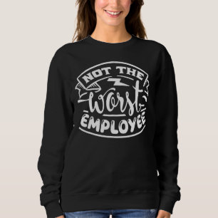 Not The Worst Employee Hilarious Sarcastic Work Sweatshirt