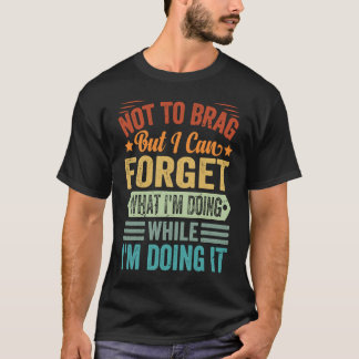 Not To Brag But I Can Forget What I'm Doing T-Shirt