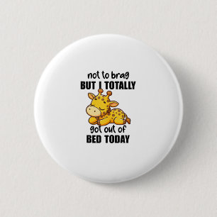 Not To Brag But I Totally Got Out Of Bed Today Gir 6 Cm Round Badge