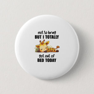 Not to Brag But I Totally Got Out of Bed Today Gir 6 Cm Round Badge