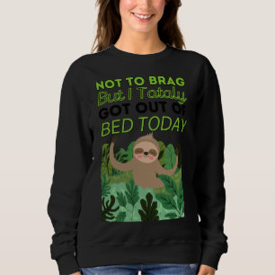 Not To Brag But I Totally Got Out Of Bed Today Slo Sweatshirt