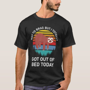 Not To Brag But I Totally Got Out Of Bed Today T-Shirt