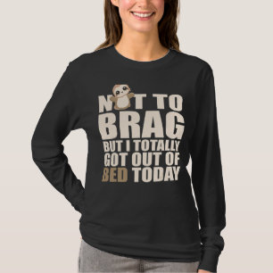 Not To Brag I Got Out Of The Bed Today Sleepy Slo T-Shirt