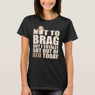 Not To Brag I Got Out Of The Bed Today Sleepy Slo T-Shirt