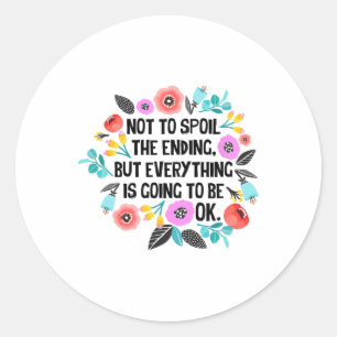 Not To Spoil The Ending But Everything Is Going To Classic Round Sticker