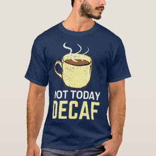 Not Today Decaf I Funny Coffee Drinker T-Shirt