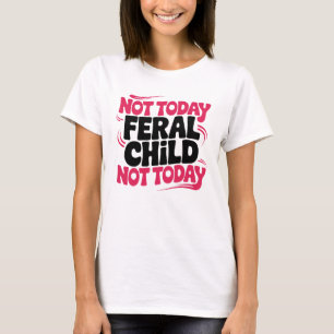 Not Today Feral Child Funny Parenting Joke Saying T-Shirt