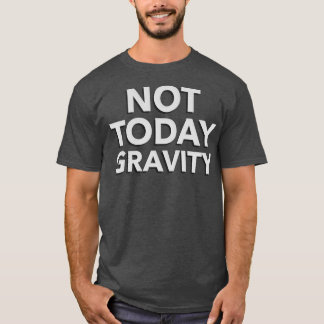 Not today gravity T-Shirt